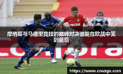 摩纳哥与马德里竞技的巅峰对决谁能在欧战中笑到最后