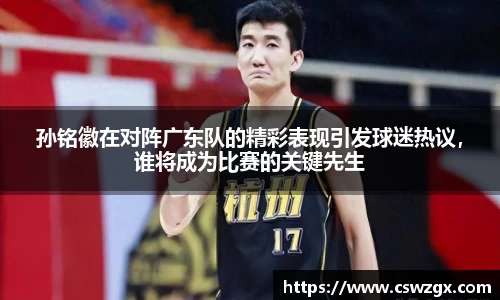 孙铭徽在对阵广东队的精彩表现引发球迷热议，谁将成为比赛的关键先生