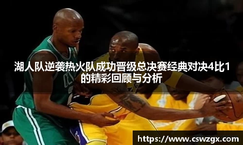 湖人队逆袭热火队成功晋级总决赛经典对决4比1的精彩回顾与分析