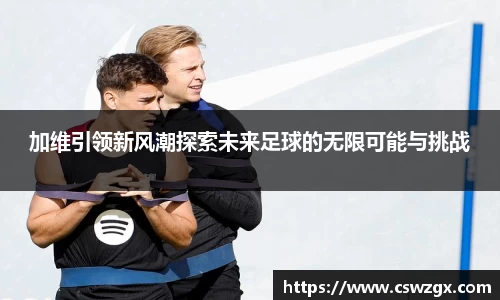 加维引领新风潮探索未来足球的无限可能与挑战