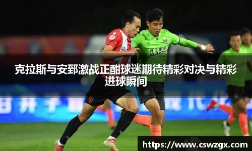 克拉斯与安郅激战正酣球迷期待精彩对决与精彩进球瞬间